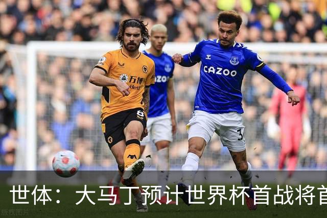 世体：大马丁预计世界杯首战将首发，阿尔瓦雷斯正常参加合练