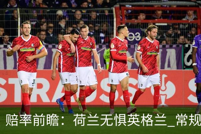 赔率前瞻：荷兰无惧英格兰 常规时间有望不败