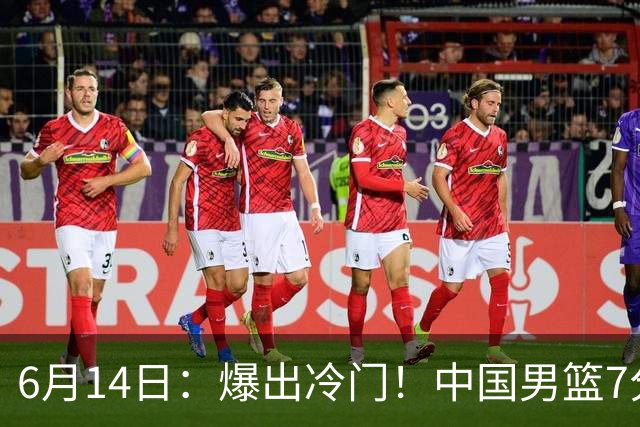 6月14日：爆出冷门！中国男篮7分惜败日本男篮，连胜遭终止，裁判争议判罚引热议，后卫表现需改进